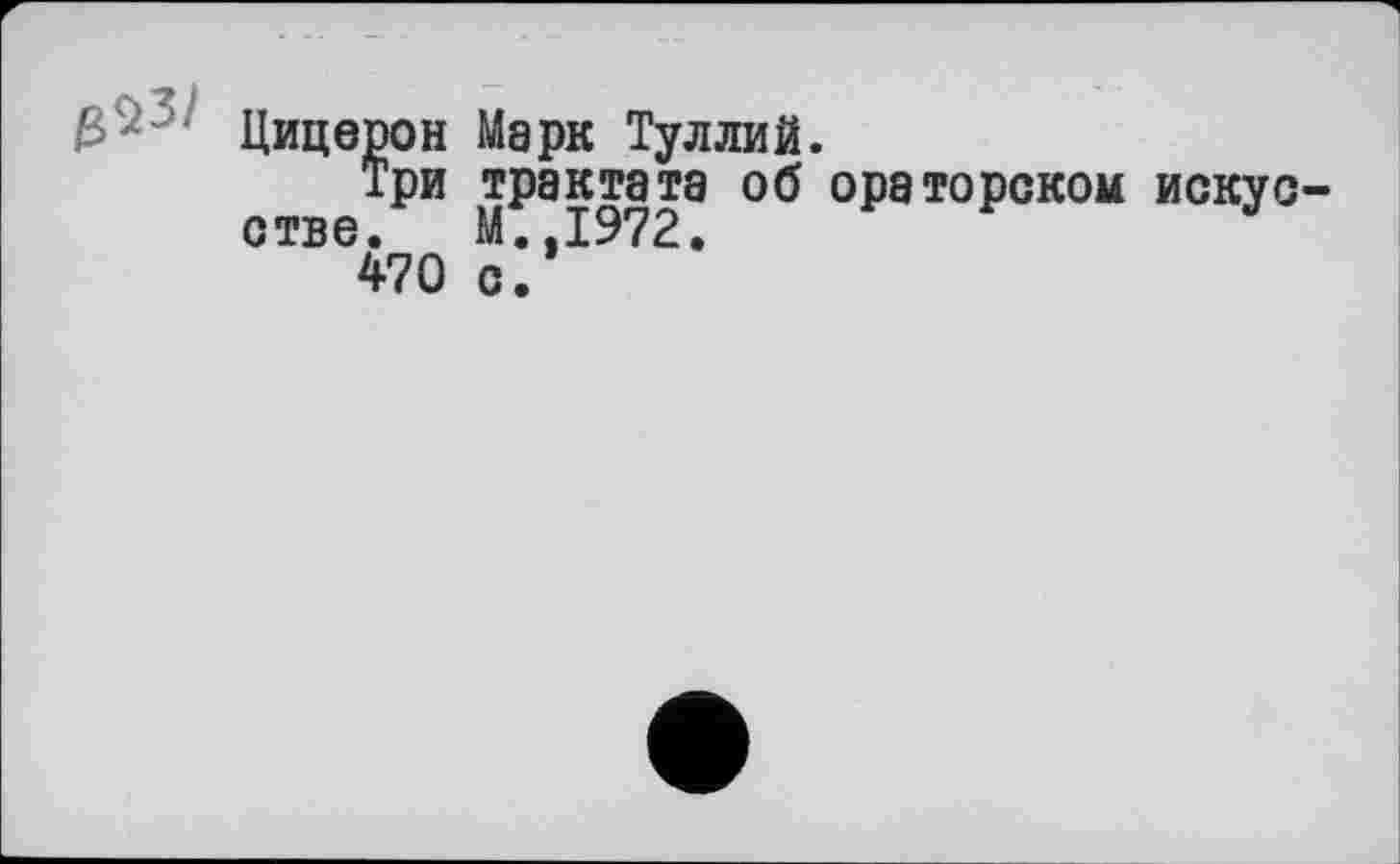 ﻿ßC' Цицерон Марк Туллий.
Три трактата об ораторском искус-СТВЄ470 о?